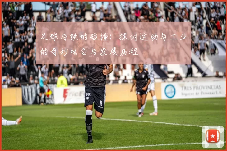 足球与铁的碰撞：探讨运动与工业的奇妙结合与发展历程