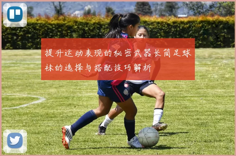 提升运动表现的秘密武器长筒足球袜的选择与搭配技巧解析
