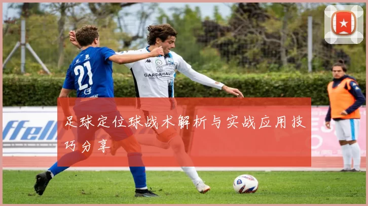 足球定位球战术解析与实战应用技巧分享