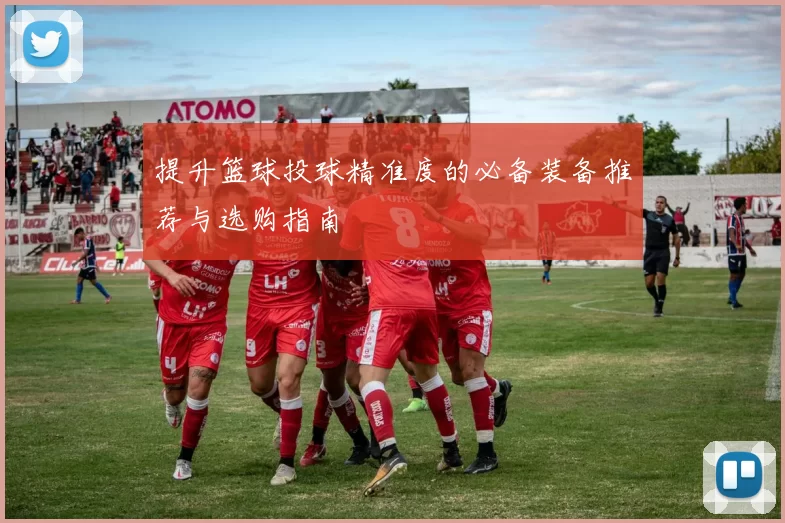 提升篮球投球精准度的必备装备推荐与选购指南
