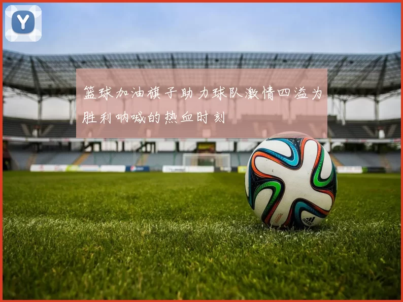 篮球加油旗子助力球队激情四溢为胜利呐喊的热血时刻