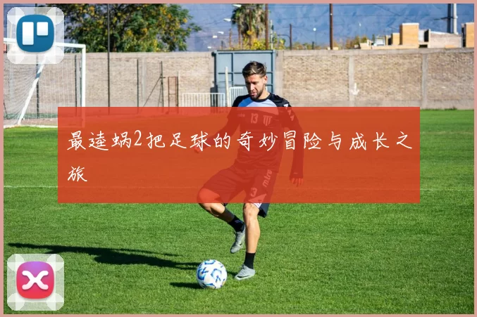 最逵蜗2把足球的奇妙冒险与成长之旅