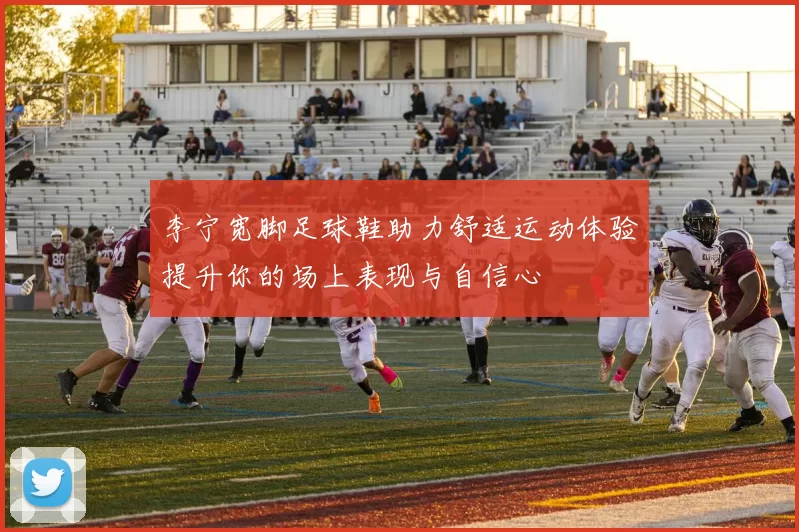 李宁宽脚足球鞋助力舒适运动体验提升你的场上表现与自信心