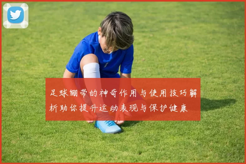 足球绷带的神奇作用与使用技巧解析助你提升运动表现与保护健康